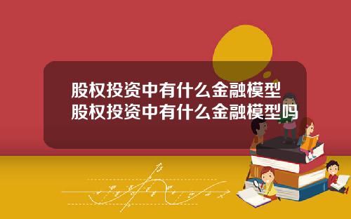 股权投资中有什么金融模型股权投资中有什么金融模型吗