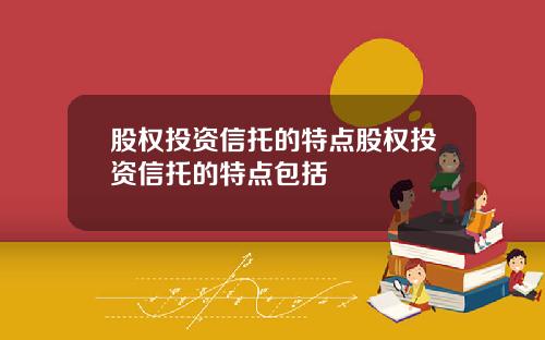 股权投资信托的特点股权投资信托的特点包括