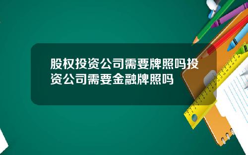 股权投资公司需要牌照吗投资公司需要金融牌照吗