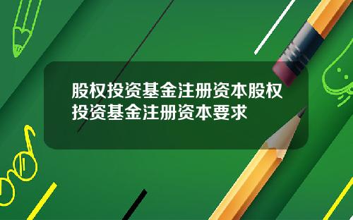 股权投资基金注册资本股权投资基金注册资本要求