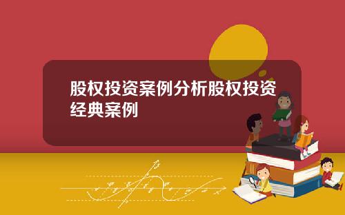 股权投资案例分析股权投资经典案例