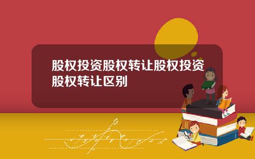 股权投资股权转让股权投资股权转让区别