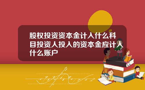 股权投资资本金计入什么科目投资人投入的资本金应计入什么账户