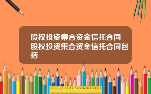 股权投资集合资金信托合同股权投资集合资金信托合同包括