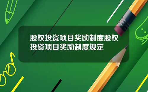 股权投资项目奖励制度股权投资项目奖励制度规定