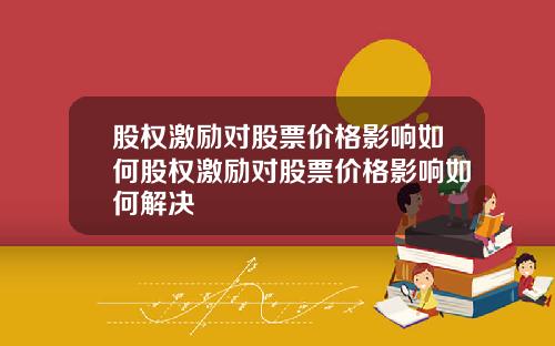 股权激励对股票价格影响如何股权激励对股票价格影响如何解决