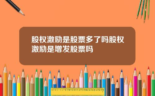 股权激励是股票多了吗股权激励是增发股票吗