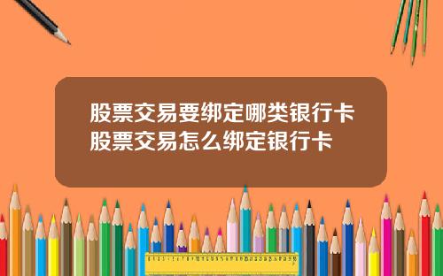 股票交易要绑定哪类银行卡股票交易怎么绑定银行卡
