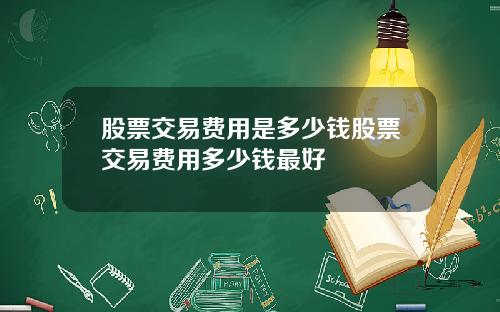 股票交易费用是多少钱股票交易费用多少钱最好