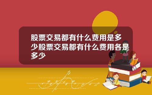 股票交易都有什么费用是多少股票交易都有什么费用各是多少