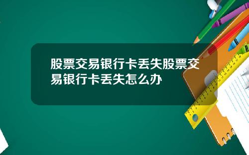 股票交易银行卡丢失股票交易银行卡丢失怎么办