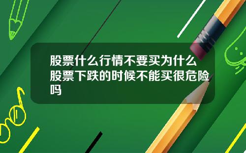 股票什么行情不要买为什么股票下跌的时候不能买很危险吗