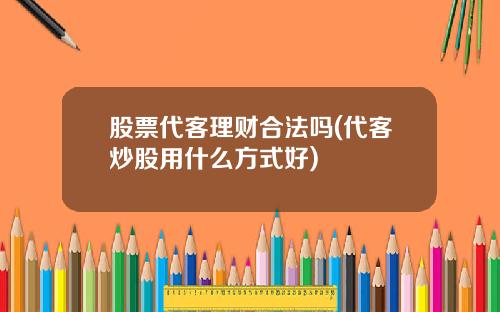 股票代客理财合法吗(代客炒股用什么方式好)