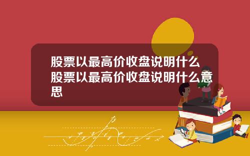 股票以最高价收盘说明什么股票以最高价收盘说明什么意思