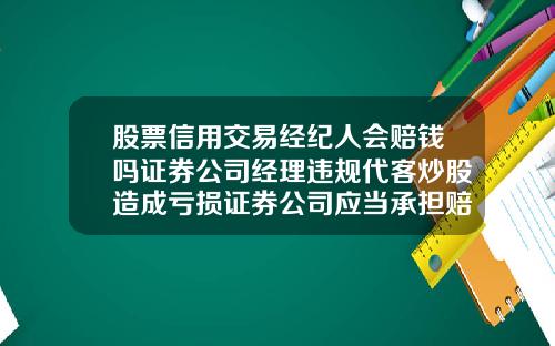 股票信用交易经纪人会赔钱吗证券公司经理违规代客炒股造成亏损证券公司应当承担赔偿责任吗