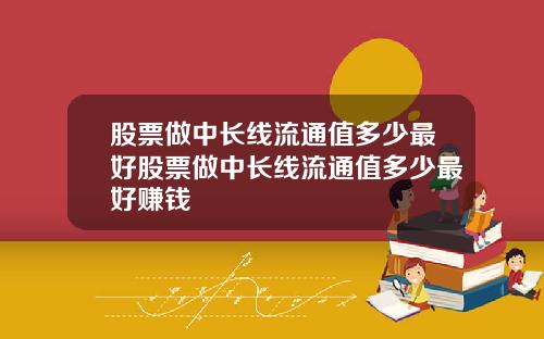 股票做中长线流通值多少最好股票做中长线流通值多少最好赚钱