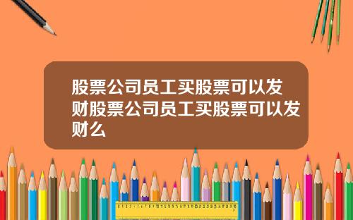 股票公司员工买股票可以发财股票公司员工买股票可以发财么