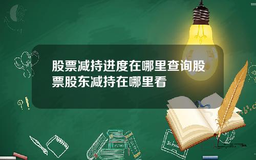 股票减持进度在哪里查询股票股东减持在哪里看