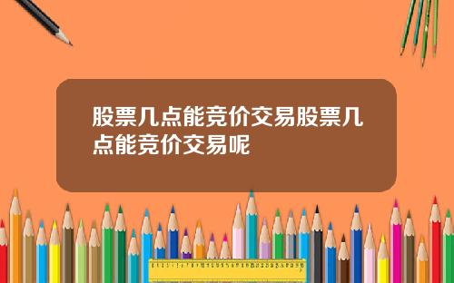 股票几点能竞价交易股票几点能竞价交易呢