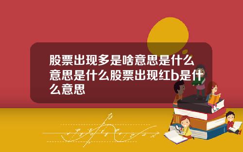 股票出现多是啥意思是什么意思是什么股票出现红b是什么意思