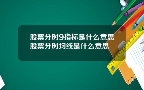 股票分时9指标是什么意思股票分时均线是什么意思