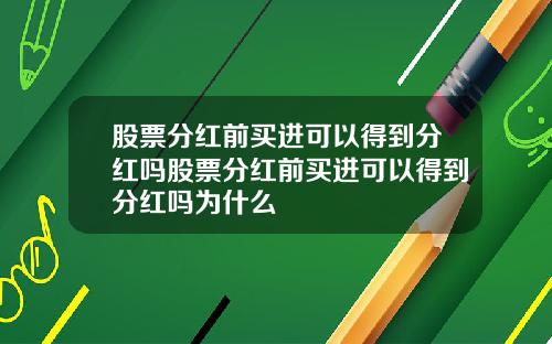 股票分红前买进可以得到分红吗股票分红前买进可以得到分红吗为什么