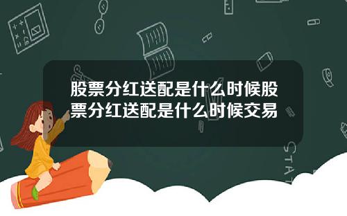 股票分红送配是什么时候股票分红送配是什么时候交易