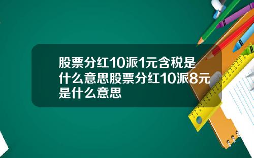股票分红10派1元含税是什么意思股票分红10派8元是什么意思
