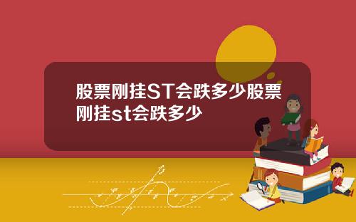 股票刚挂ST会跌多少股票刚挂st会跌多少