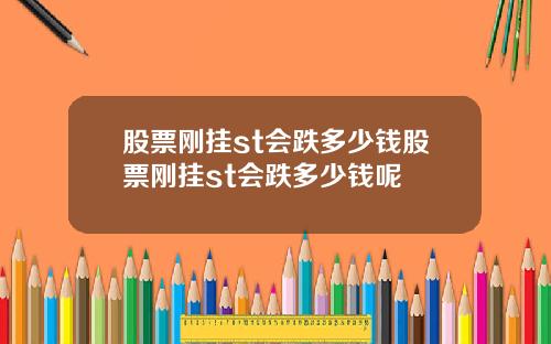 股票刚挂st会跌多少钱股票刚挂st会跌多少钱呢