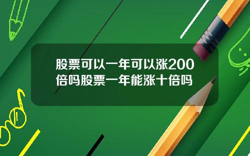 股票可以一年可以涨200倍吗股票一年能涨十倍吗