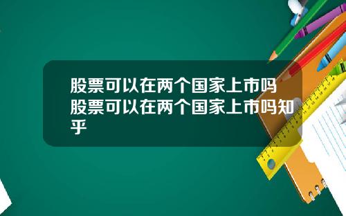 股票可以在两个国家上市吗股票可以在两个国家上市吗知乎