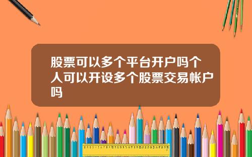 股票可以多个平台开户吗个人可以开设多个股票交易帐户吗