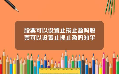 股票可以设置止损止盈吗股票可以设置止损止盈吗知乎