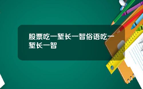 股票吃一堑长一智俗语吃一堑长一智