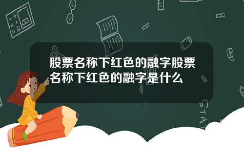 股票名称下红色的融字股票名称下红色的融字是什么