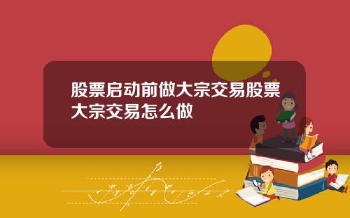 股票启动前做大宗交易股票大宗交易怎么做