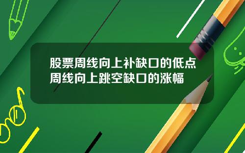 股票周线向上补缺口的低点周线向上跳空缺口的涨幅
