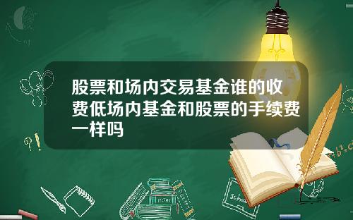 股票和场内交易基金谁的收费低场内基金和股票的手续费一样吗