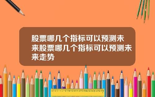股票哪几个指标可以预测未来股票哪几个指标可以预测未来走势