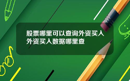 股票哪里可以查询外资买入外资买入数据哪里查