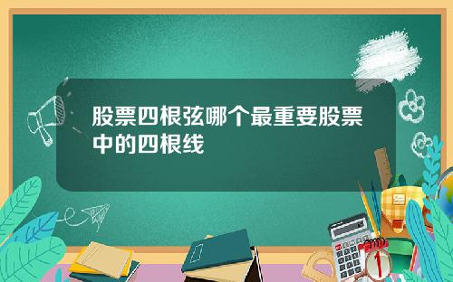 股票四根弦哪个最重要股票中的四根线