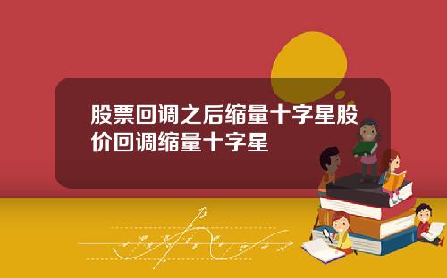 股票回调之后缩量十字星股价回调缩量十字星