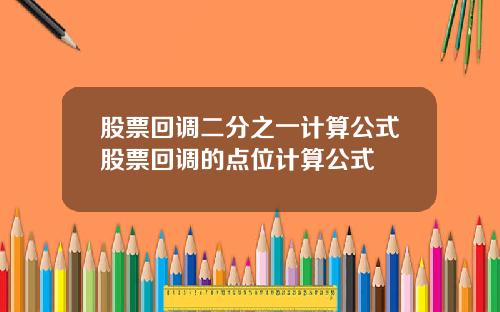 股票回调二分之一计算公式股票回调的点位计算公式