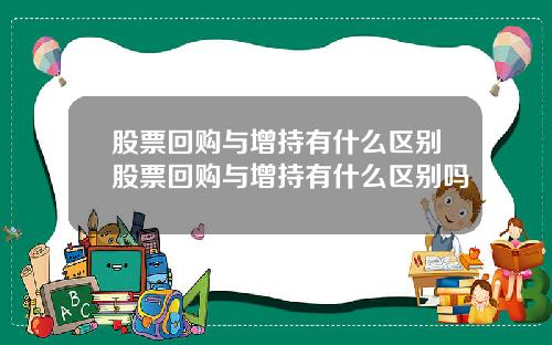 股票回购与增持有什么区别股票回购与增持有什么区别吗