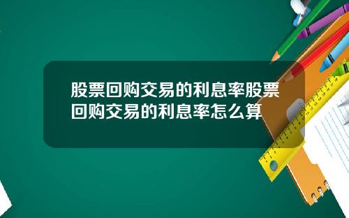 股票回购交易的利息率股票回购交易的利息率怎么算