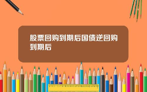 股票回购到期后国债逆回购到期后