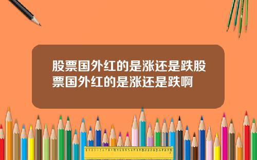 股票国外红的是涨还是跌股票国外红的是涨还是跌啊
