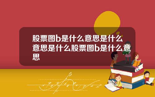 股票图b是什么意思是什么意思是什么股票图b是什么意思