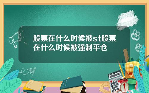 股票在什么时候被st股票在什么时候被强制平仓